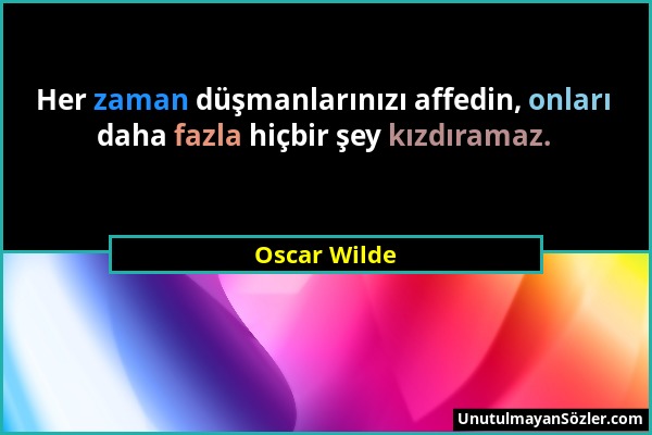 Oscar Wilde - Her zaman düşmanlarınızı affedin, onları daha fazla hiçbir şey kızdıramaz....