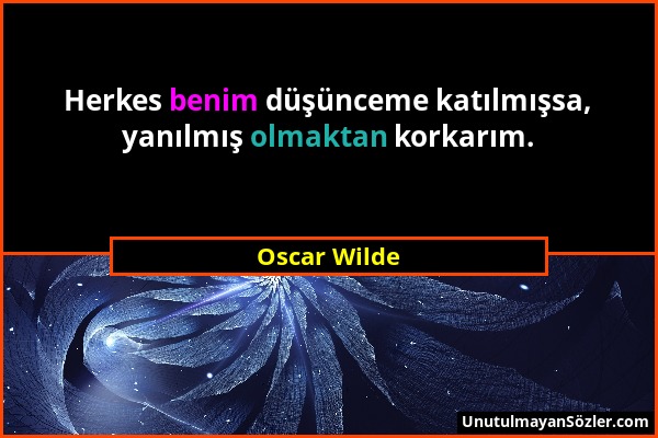 Oscar Wilde - Herkes benim düşünceme katılmışsa, yanılmış olmaktan korkarım....
