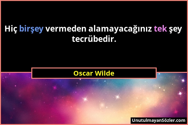 Oscar Wilde - Hiç birşey vermeden alamayacağınız tek şey tecrübedir....