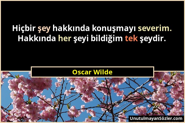 Oscar Wilde - Hiçbir şey hakkında konuşmayı severim. Hakkında her şeyi bildiğim tek şeydir....
