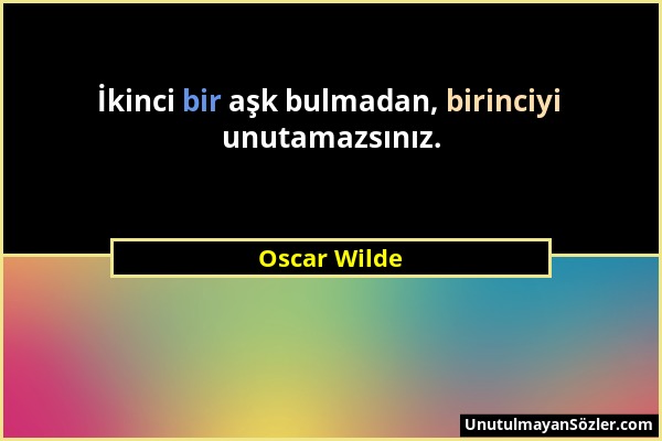 Oscar Wilde - İkinci bir aşk bulmadan, birinciyi unutamazsınız....