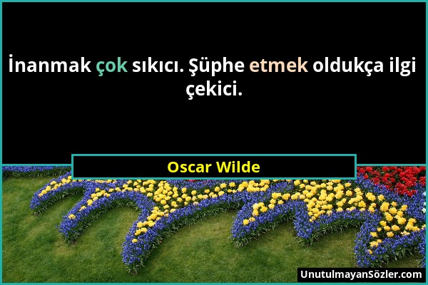 Oscar Wilde - İnanmak çok sıkıcı. Şüphe etmek oldukça ilgi çekici....