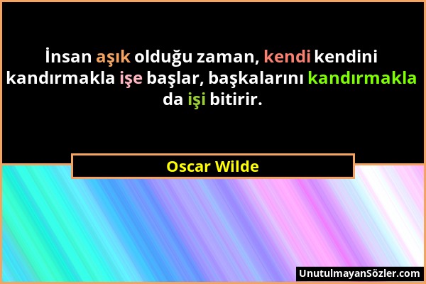 Oscar Wilde - İnsan aşık olduğu zaman, kendi kendini kandırmakla işe başlar, başkalarını kandırmakla da işi bitirir....