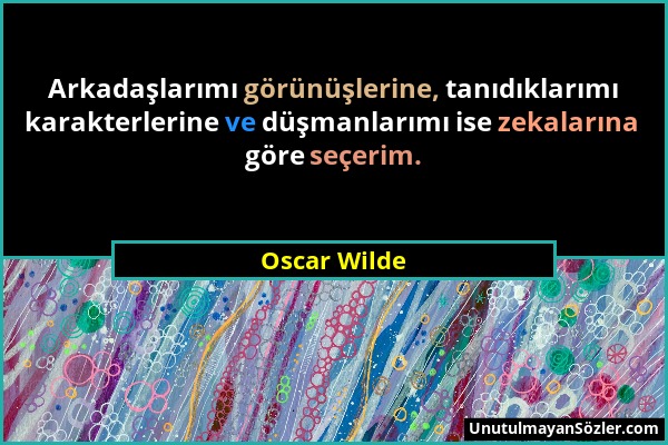 Oscar Wilde - Arkadaşlarımı görünüşlerine, tanıdıklarımı karakterlerine ve düşmanlarımı ise zekalarına göre seçerim....