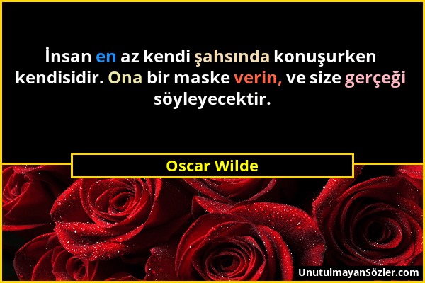Oscar Wilde - İnsan en az kendi şahsında konuşurken kendisidir. Ona bir maske verin, ve size gerçeği söyleyecektir....