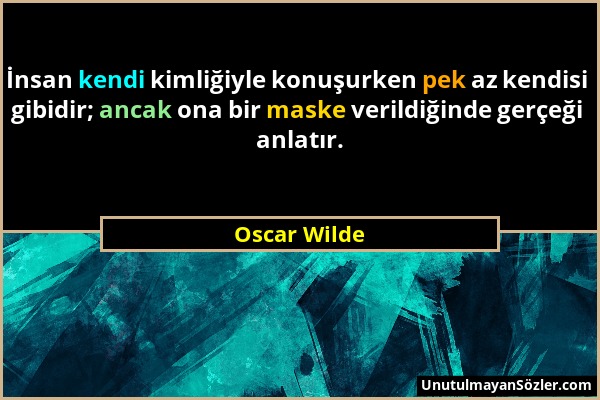 Oscar Wilde - İnsan kendi kimliğiyle konuşurken pek az kendisi gibidir; ancak ona bir maske verildiğinde gerçeği anlatır....