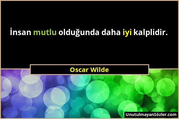 Oscar Wilde - İnsan mutlu olduğunda daha iyi kalplidir....
