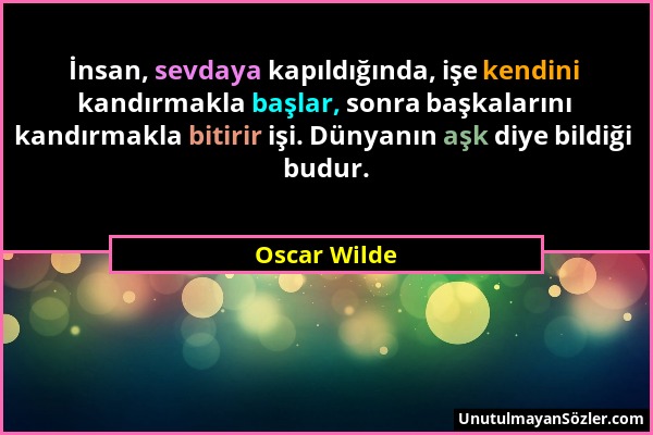 Oscar Wilde - İnsan, sevdaya kapıldığında, işe kendini kandırmakla başlar, sonra başkalarını kandırmakla bitirir işi. Dünyanın aşk diye bildiği budur....