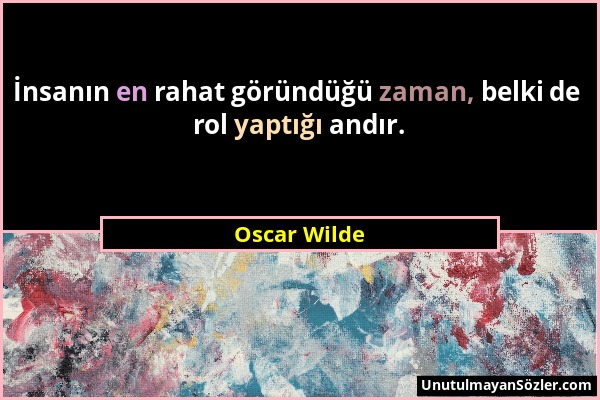 Oscar Wilde - İnsanın en rahat göründüğü zaman, belki de rol yaptığı andır....