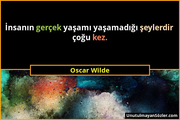 Oscar Wilde - İnsanın gerçek yaşamı yaşamadığı şeylerdir çoğu kez....
