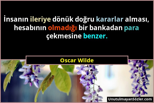 Oscar Wilde - İnsanın ileriye dönük doğru kararlar alması, hesabının olmadığı bir bankadan para çekmesine benzer....