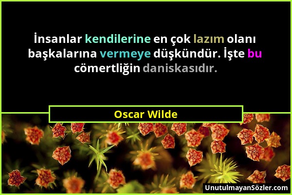 Oscar Wilde - İnsanlar kendilerine en çok lazım olanı başkalarına vermeye düşkündür. İşte bu cömertliğin daniskasıdır....