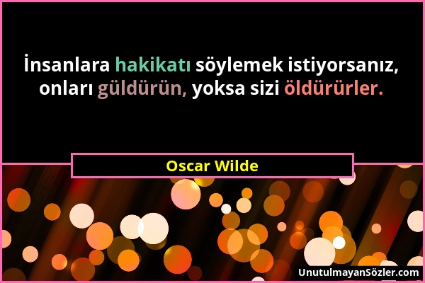 Oscar Wilde - İnsanlara hakikatı söylemek istiyorsanız, onları güldürün, yoksa sizi öldürürler....