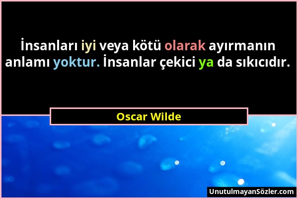 Oscar Wilde - İnsanları iyi veya kötü olarak ayırmanın anlamı yoktur. İnsanlar çekici ya da sıkıcıdır....