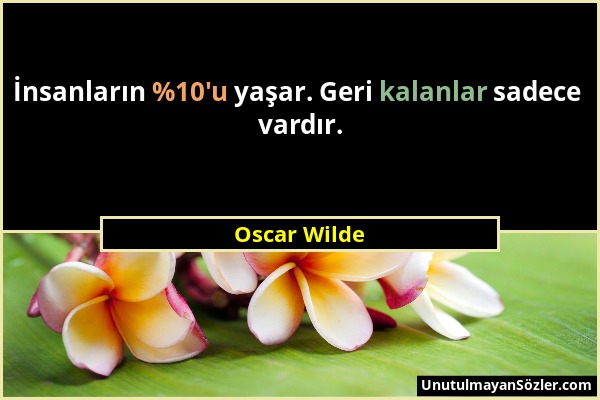 Oscar Wilde - İnsanların %10'u yaşar. Geri kalanlar sadece vardır....