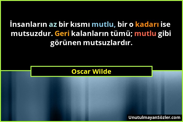 Oscar Wilde - İnsanların az bir kısmı mutlu, bir o kadarı ise mutsuzdur. Geri kalanların tümü; mutlu gibi görünen mutsuzlardır....