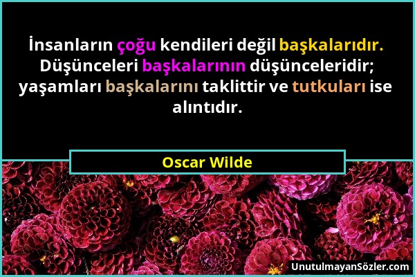 Oscar Wilde - İnsanların çoğu kendileri değil başkalarıdır. Düşünceleri başkalarının düşünceleridir; yaşamları başkalarını taklittir ve tutkuları ise...