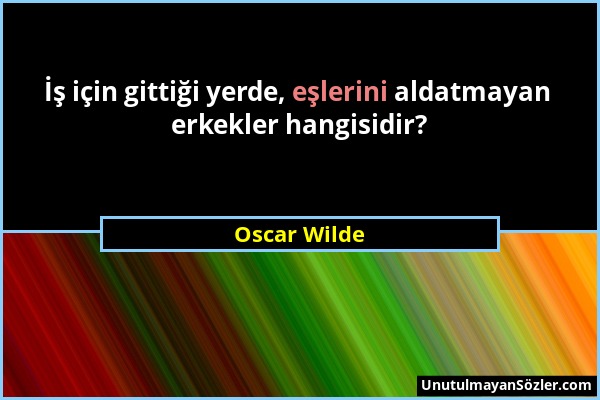 Oscar Wilde - İş için gittiği yerde, eşlerini aldatmayan erkekler hangisidir?...