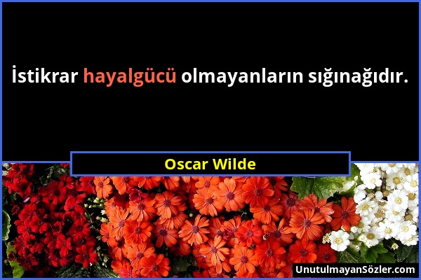 Oscar Wilde - İstikrar hayalgücü olmayanların sığınağıdır....