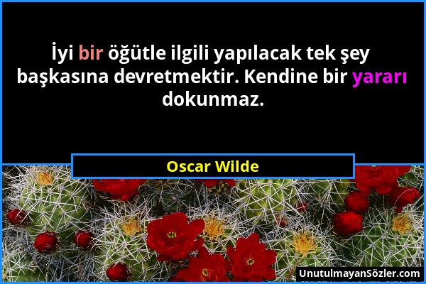 Oscar Wilde - İyi bir öğütle ilgili yapılacak tek şey başkasına devretmektir. Kendine bir yararı dokunmaz....