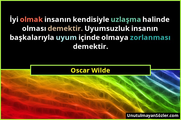 Oscar Wilde - İyi olmak insanın kendisiyle uzlaşma halinde olması demektir. Uyumsuzluk insanın başkalarıyla uyum içinde olmaya zorlanması demektir....