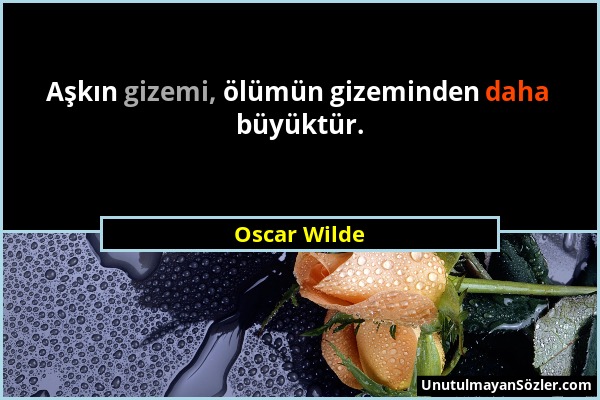 Oscar Wilde - Aşkın gizemi, ölümün gizeminden daha büyüktür....