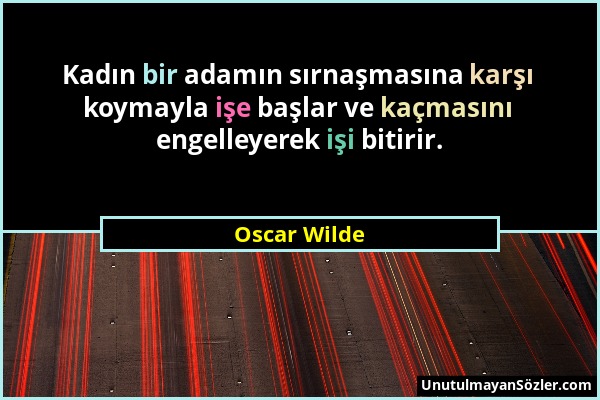 Oscar Wilde - Kadın bir adamın sırnaşmasına karşı koymayla işe başlar ve kaçmasını engelleyerek işi bitirir....