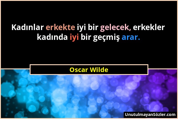 Oscar Wilde - Kadınlar erkekte iyi bir gelecek, erkekler kadında iyi bir geçmiş arar....