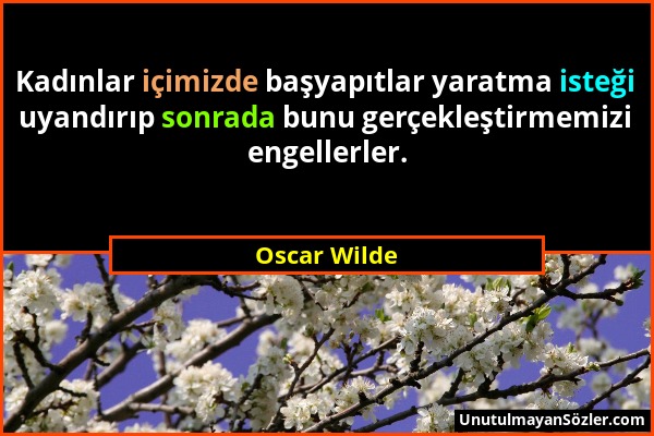 Oscar Wilde - Kadınlar içimizde başyapıtlar yaratma isteği uyandırıp sonrada bunu gerçekleştirmemizi engellerler....