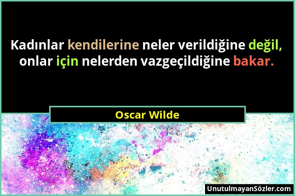 Oscar Wilde - Kadınlar kendilerine neler verildiğine değil, onlar için nelerden vazgeçildiğine bakar....