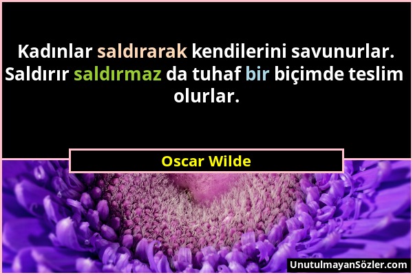 Oscar Wilde - Kadınlar saldırarak kendilerini savunurlar. Saldırır saldırmaz da tuhaf bir biçimde teslim olurlar....