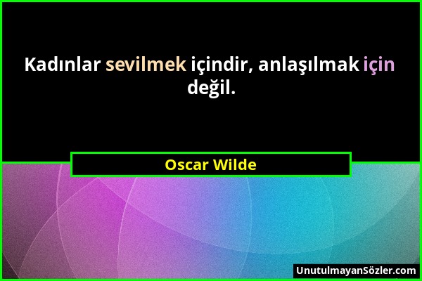 Oscar Wilde - Kadınlar sevilmek içindir, anlaşılmak için değil....