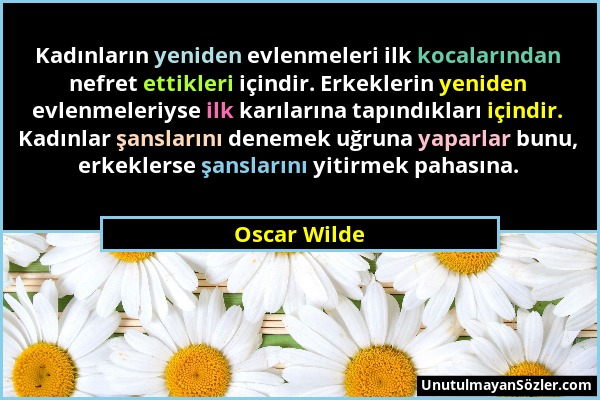 Oscar Wilde - Kadınların yeniden evlenmeleri ilk kocalarından nefret ettikleri içindir. Erkeklerin yeniden evlenmeleriyse ilk karılarına tapındıkları...