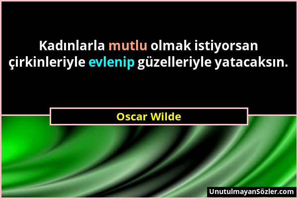 Oscar Wilde - Kadınlarla mutlu olmak istiyorsan çirkinleriyle evlenip güzelleriyle yatacaksın....