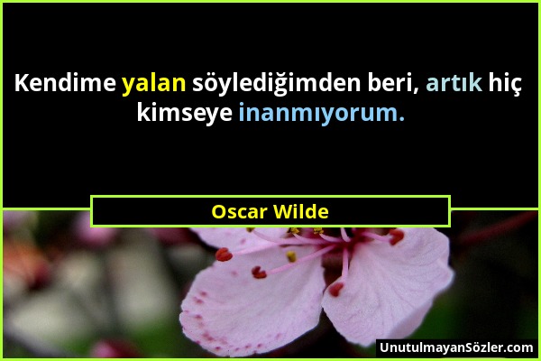 Oscar Wilde - Kendime yalan söylediğimden beri, artık hiç kimseye inanmıyorum....