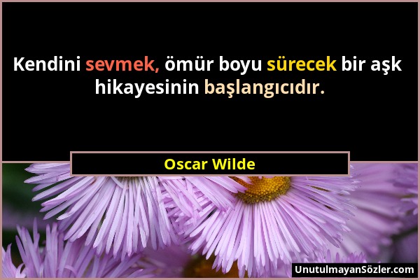 Oscar Wilde - Kendini sevmek, ömür boyu sürecek bir aşk hikayesinin başlangıcıdır....