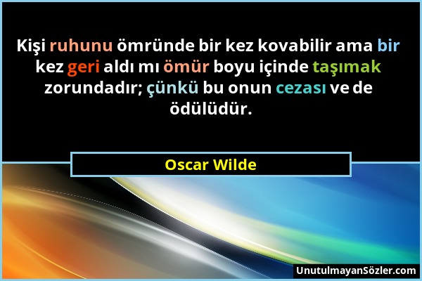 Oscar Wilde - Kişi ruhunu ömründe bir kez kovabilir ama bir kez geri aldı mı ömür boyu içinde taşımak zorundadır; çünkü bu onun cezası ve de ödülüdür....