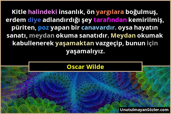 Oscar Wilde - Kitle halindeki insanlık, ön yargılara boğulmuş, erdem diye adlandırdığı şey tarafından kemirilmiş, püriten, poz yapan bir canavardır. o...