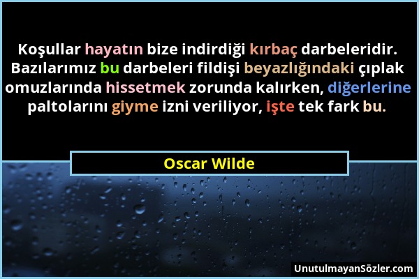 Oscar Wilde - Koşullar hayatın bize indirdiği kırbaç darbeleridir. Bazılarımız bu darbeleri fildişi beyazlığındaki çıplak omuzlarında hissetmek zorund...