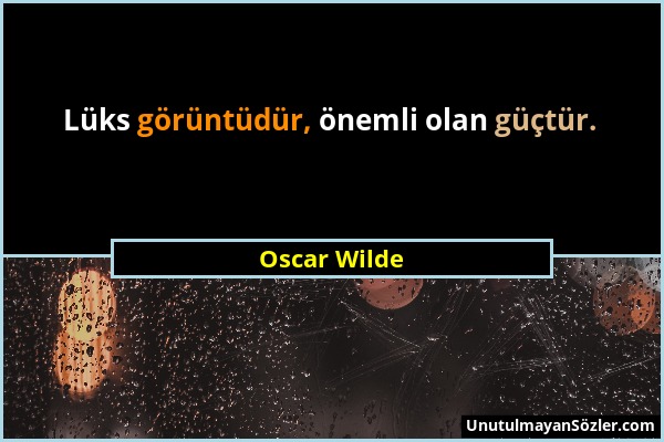 Oscar Wilde - Lüks görüntüdür, önemli olan güçtür....