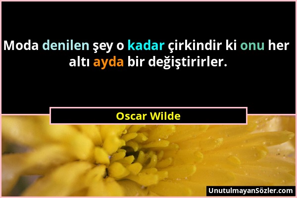 Oscar Wilde - Moda denilen şey o kadar çirkindir ki onu her altı ayda bir değiştirirler....