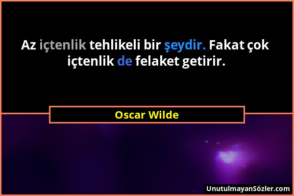 Oscar Wilde - Az içtenlik tehlikeli bir şeydir. Fakat çok içtenlik de felaket getirir....