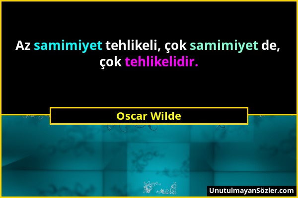 Oscar Wilde - Az samimiyet tehlikeli, çok samimiyet de, çok tehlikelidir....