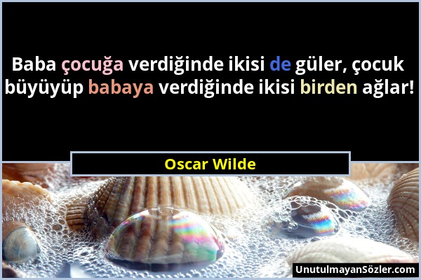 Oscar Wilde - Baba çocuğa verdiğinde ikisi de güler, çocuk büyüyüp babaya verdiğinde ikisi birden ağlar!...