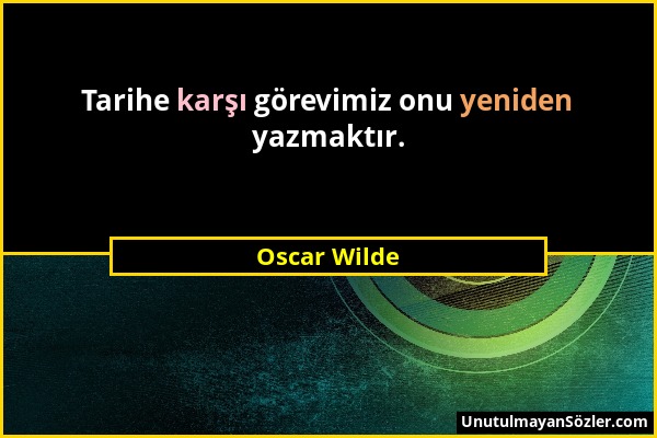 Oscar Wilde - Tarihe karşı görevimiz onu yeniden yazmaktır....