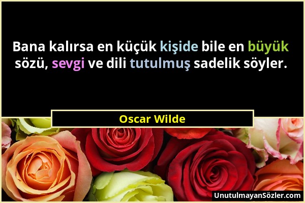 Oscar Wilde - Bana kalırsa en küçük kişide bile en büyük sözü, sevgi ve dili tutulmuş sadelik söyler....