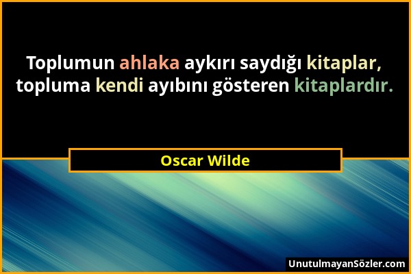Oscar Wilde - Toplumun ahlaka aykırı saydığı kitaplar, topluma kendi ayıbını gösteren kitaplardır....