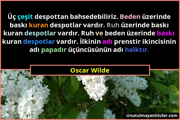 Oscar Wilde - Üç çeşit despottan bahsedebiliriz. Beden üzerinde baskı kuran despotlar vardır. Ruh üzerinde baskı kuran despotlar vardır. Ruh ve beden...