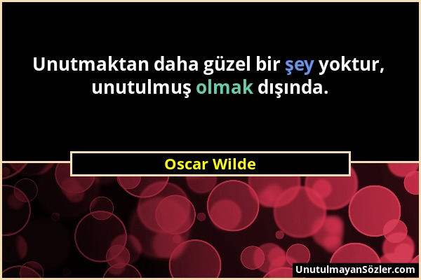 Oscar Wilde - Unutmaktan daha güzel bir şey yoktur, unutulmuş olmak dışında....