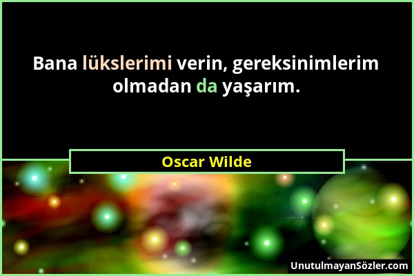 Oscar Wilde - Bana lükslerimi verin, gereksinimlerim olmadan da yaşarım....